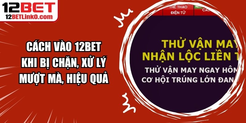 Cách Vào 12BET Khi Bị Chặn